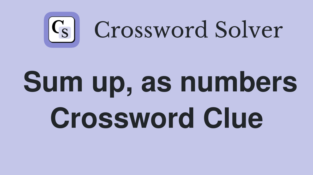 Sum up, as numbers Crossword Clue