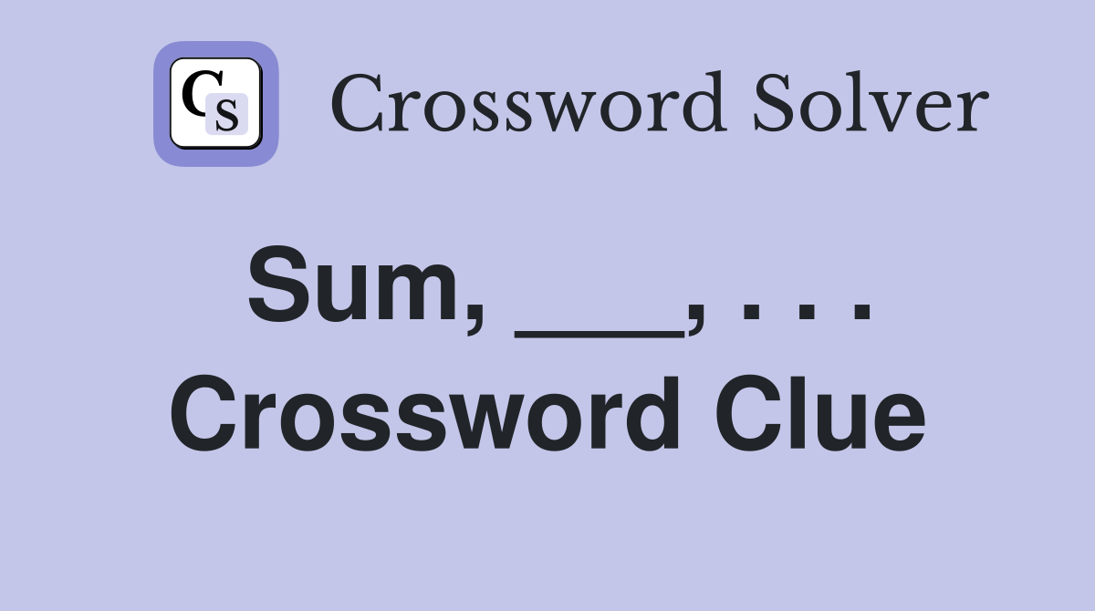 Sum, ___, . . . Crossword Clue