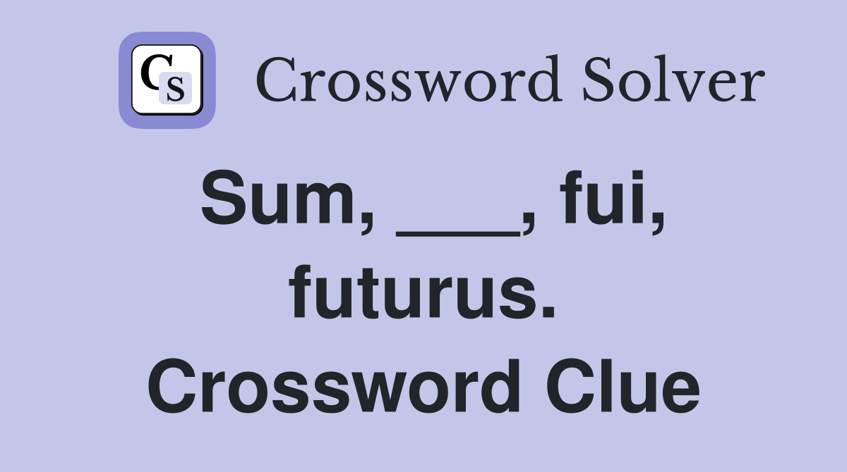Sum, ___, fui, futurus. Crossword Clue