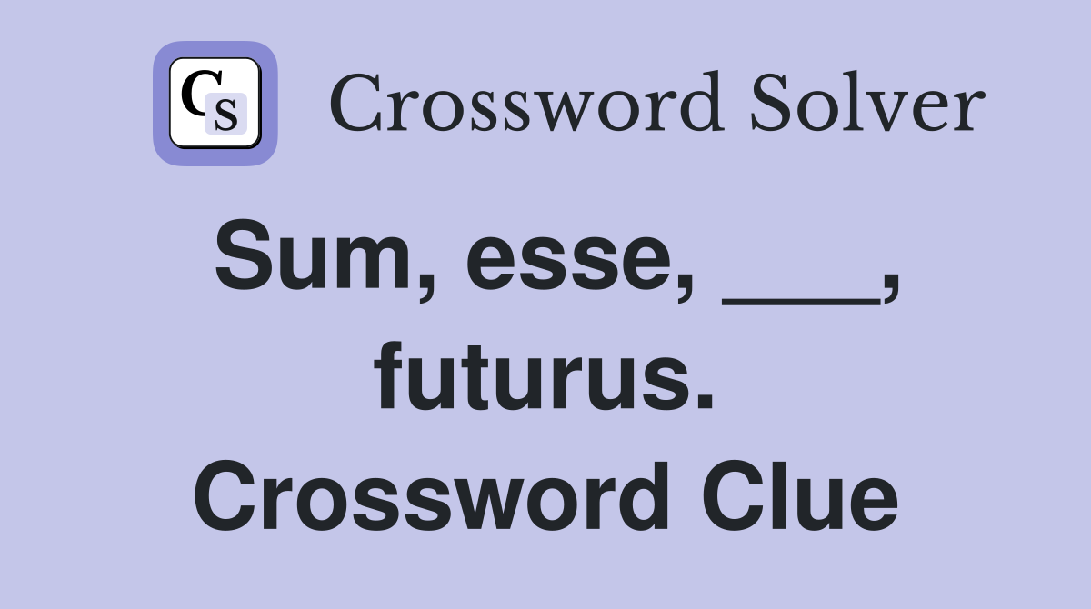 Sum, esse, ___, futurus. Crossword Clue