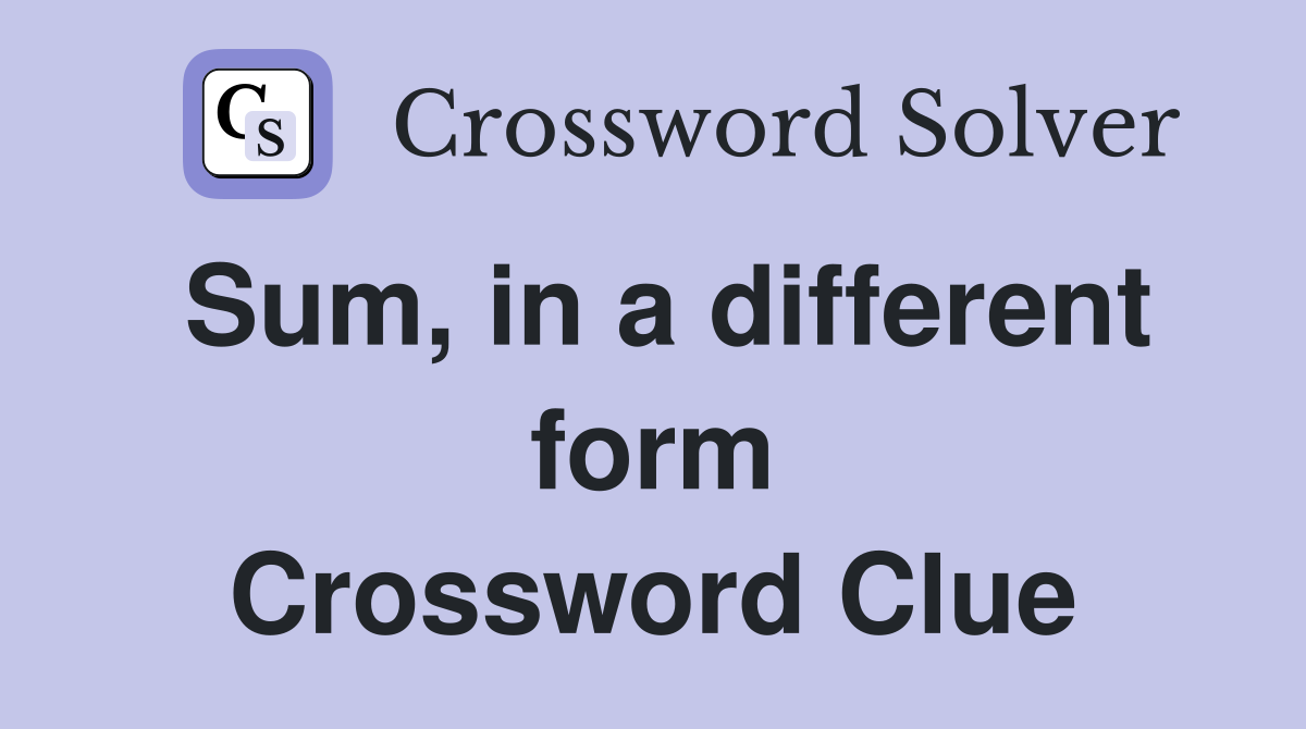 Sum, in a different form Crossword Clue