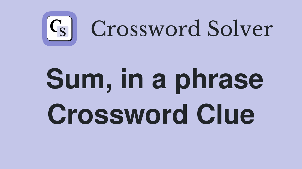 Sum, in a phrase Crossword Clue