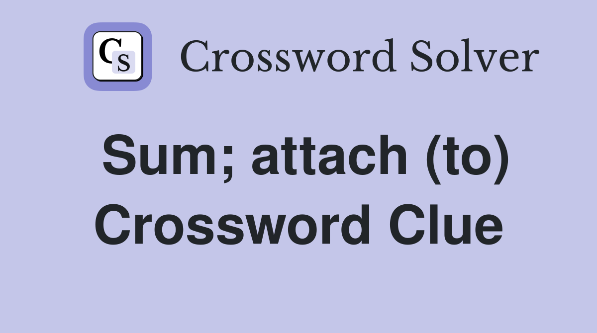 Sum; attach (to) Crossword Clue