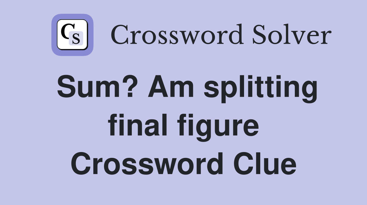 Sum? Am splitting final figure Crossword Clue