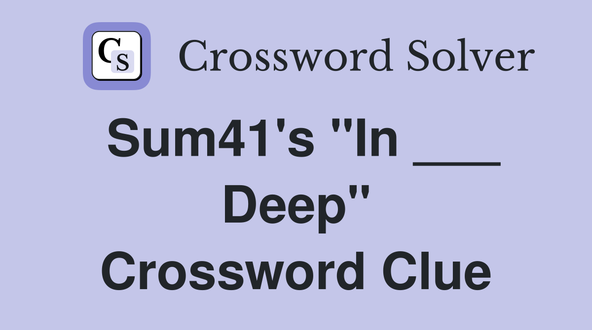 Sum41's "In ___ Deep" Crossword Clue
