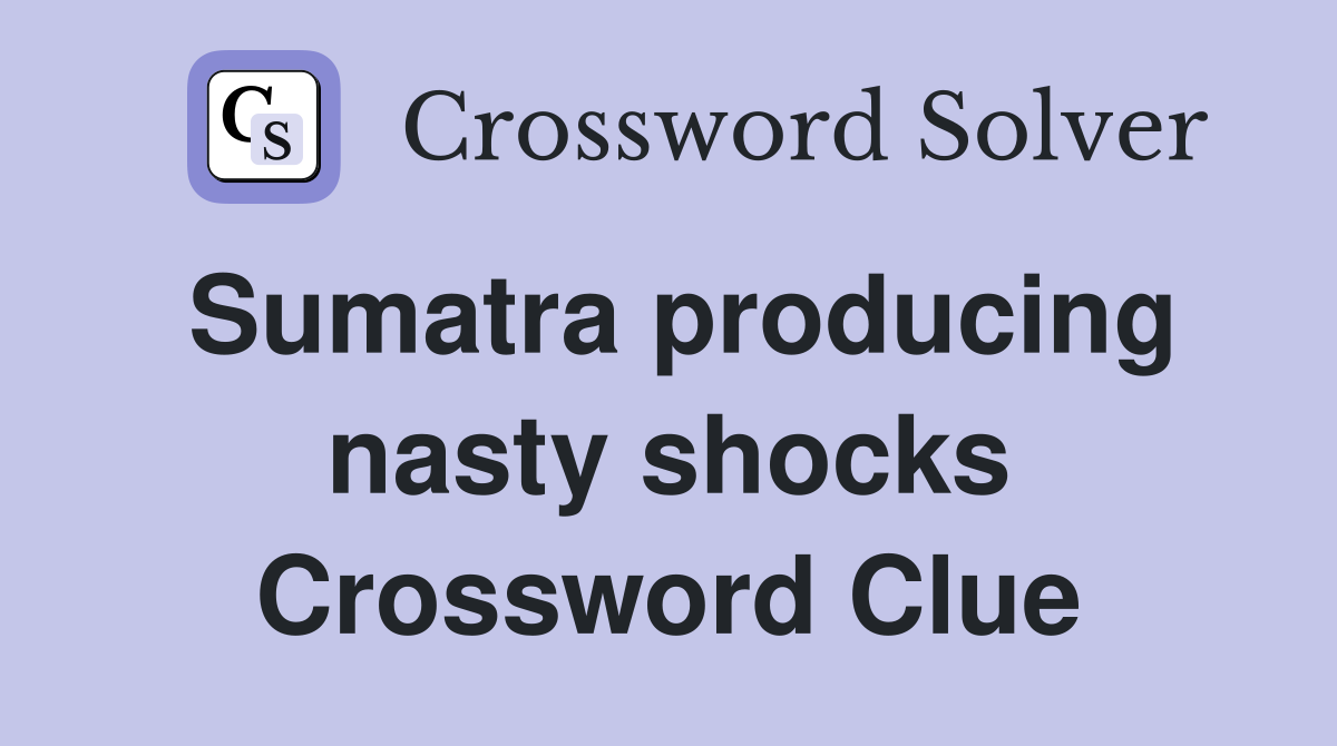 Sumatra producing nasty shocks Crossword Clue