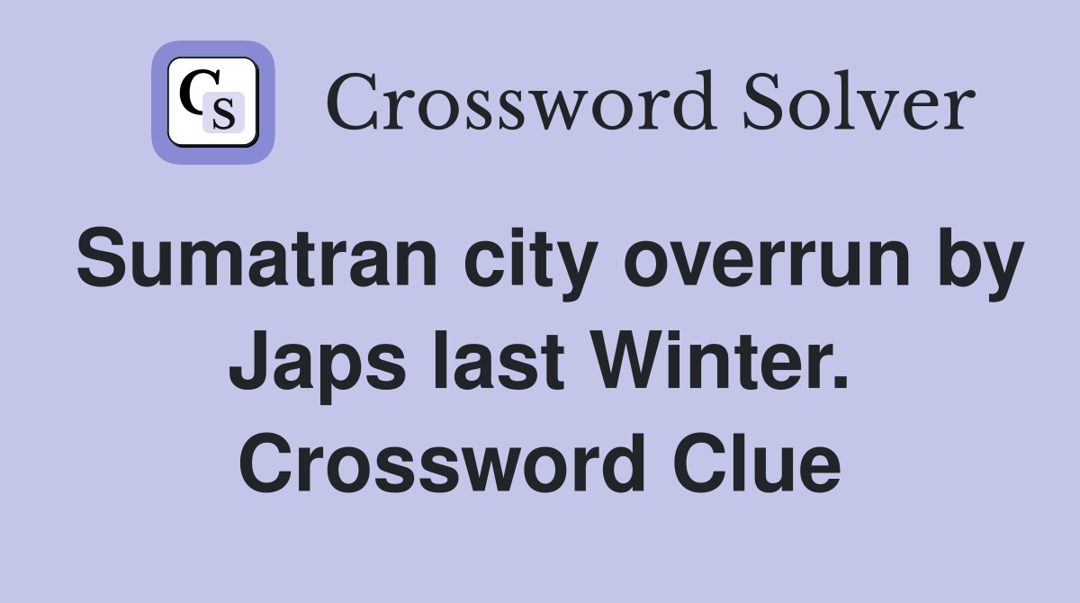 Sumatran city overrun by Japs last Winter. Crossword Clue