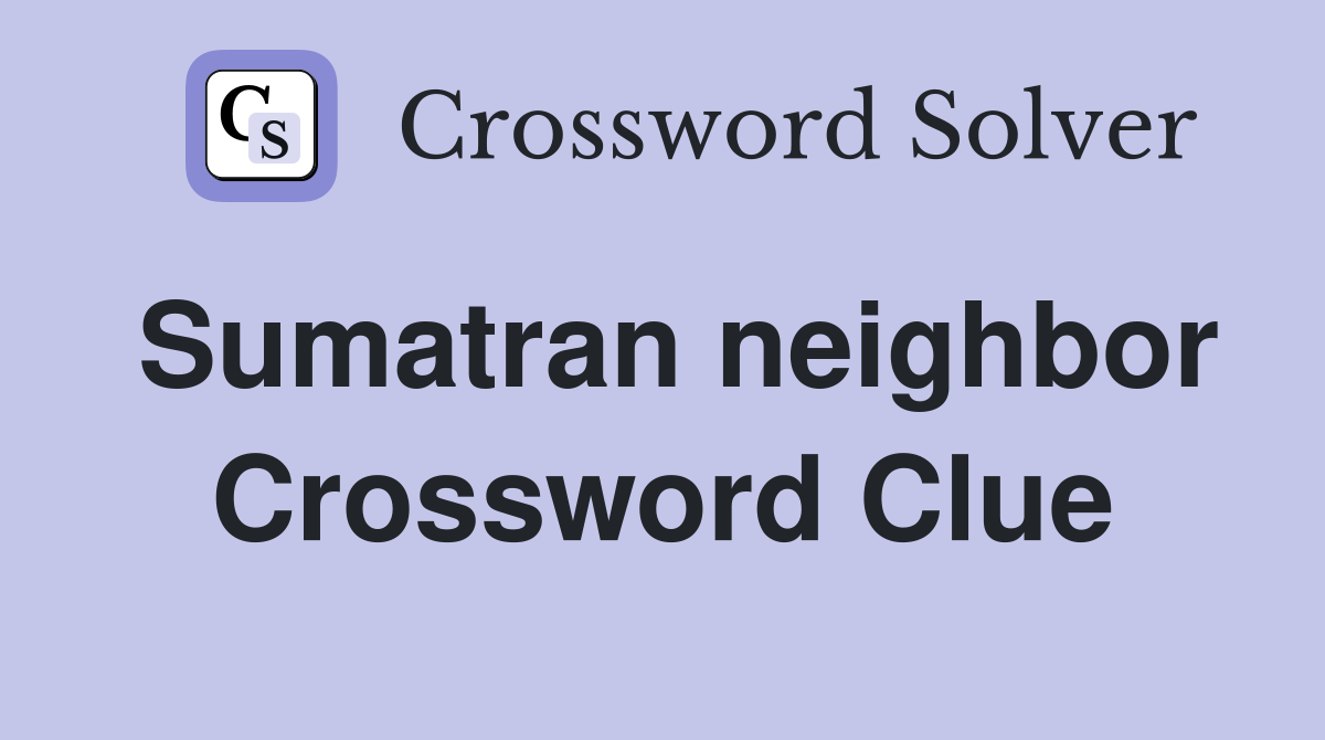 Sumatran neighbor Crossword Clue