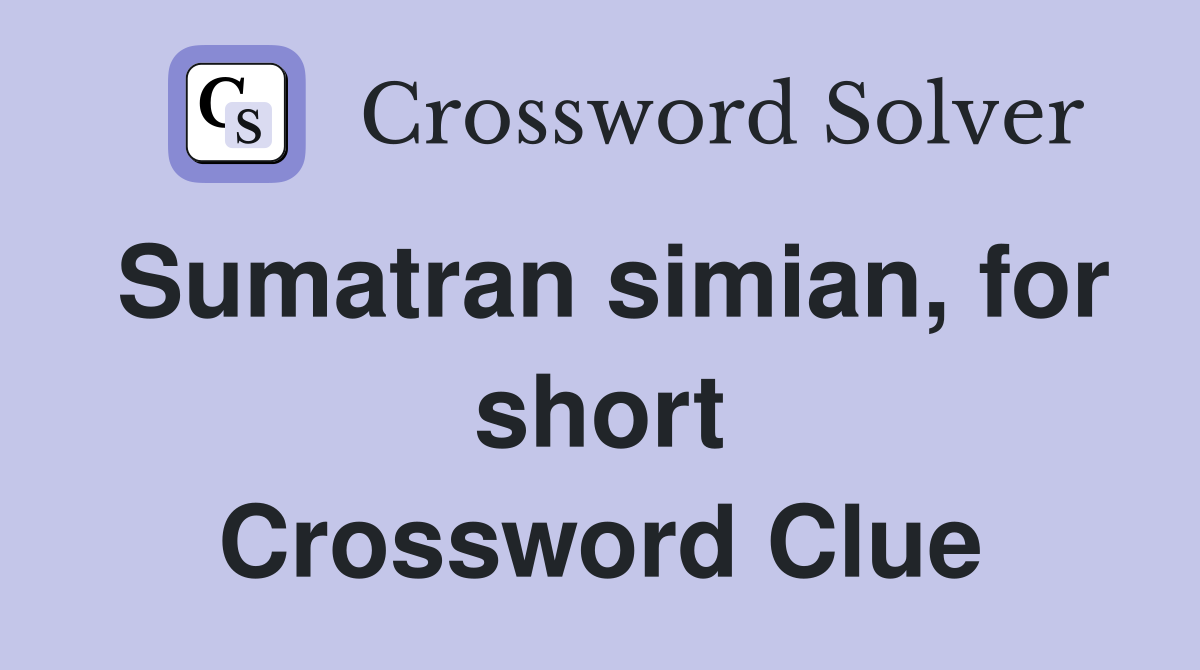 Sumatran simian, for short Crossword Clue