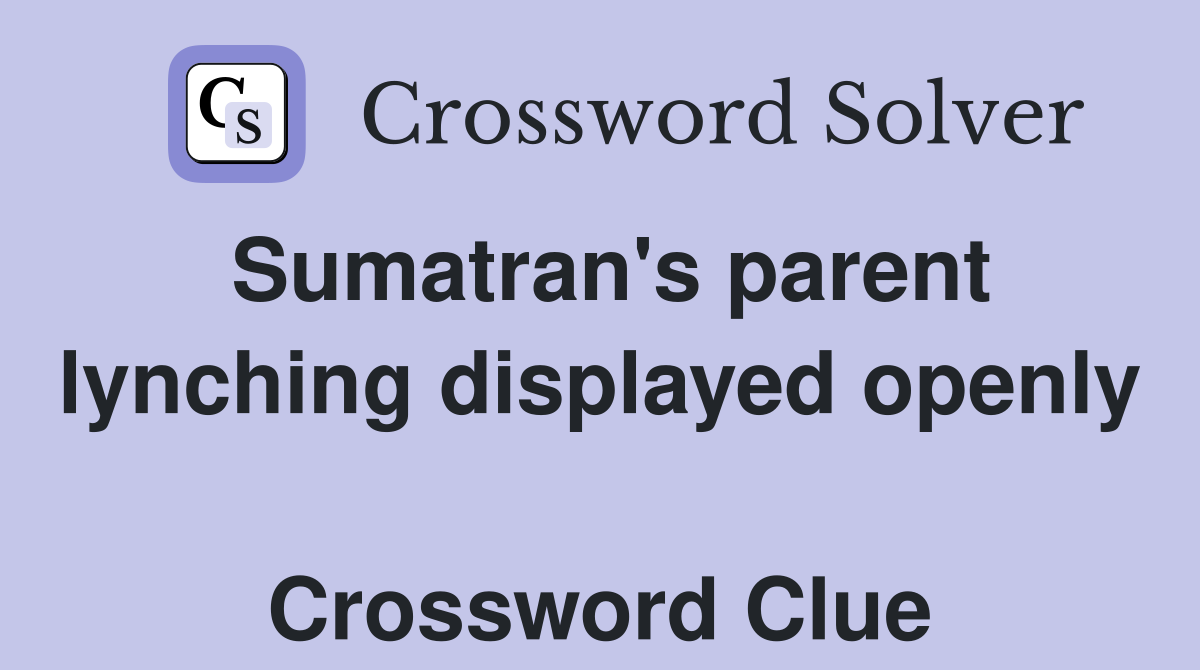 Sumatran's parent lynching displayed openly  Crossword Clue
