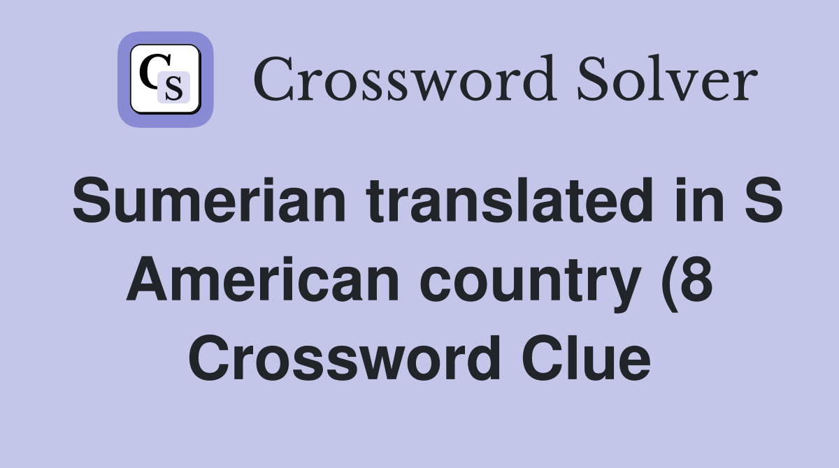 Sumerian translated in S American country (8) Crossword Clue Answers Sumerian translated in S American country (8) Crossword Clue Answers