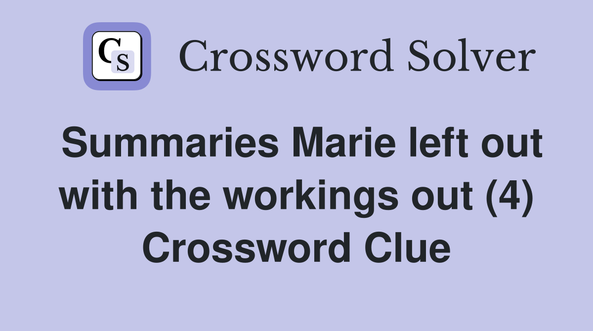Summaries Marie left out with the workings out (4) Crossword Clue