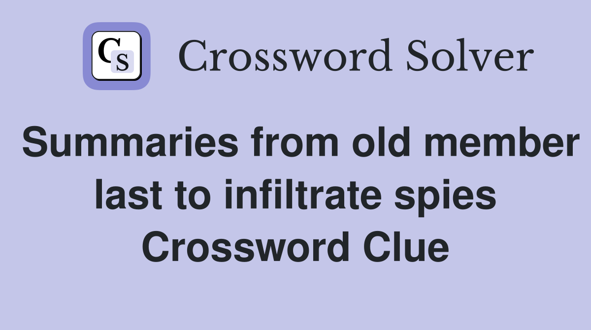 Summaries from old member last to infiltrate spies Crossword Clue
