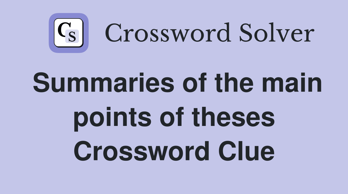 Summaries of the main points of theses Crossword Clue