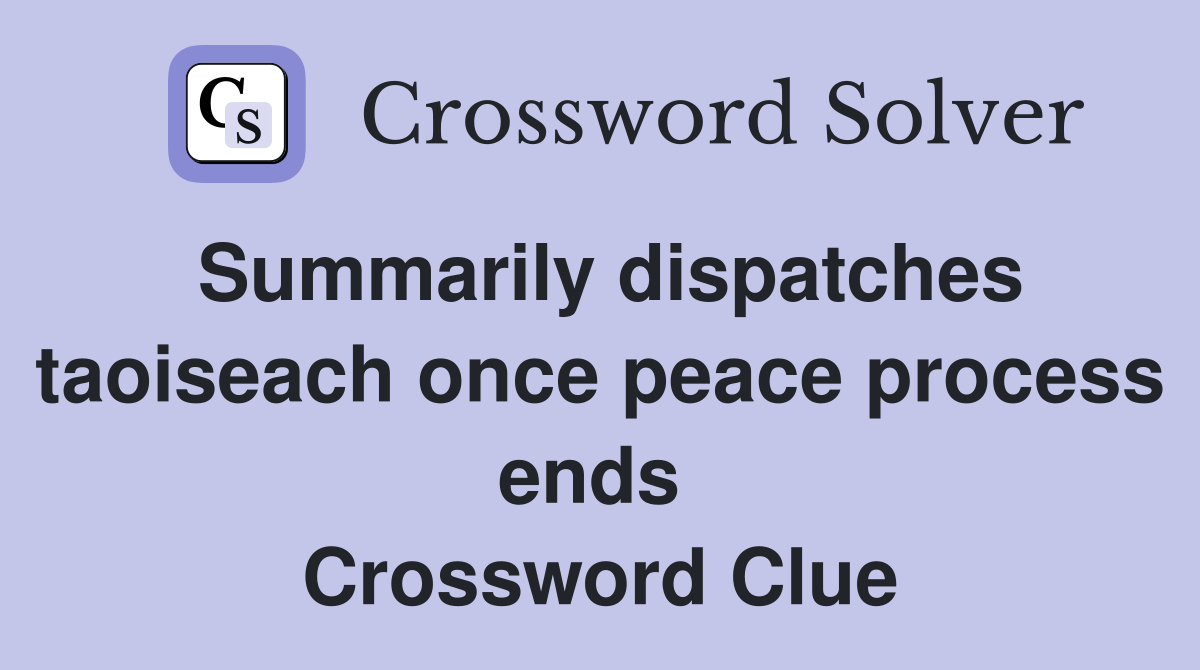 Summarily dispatches taoiseach once peace process ends  Crossword Clue
