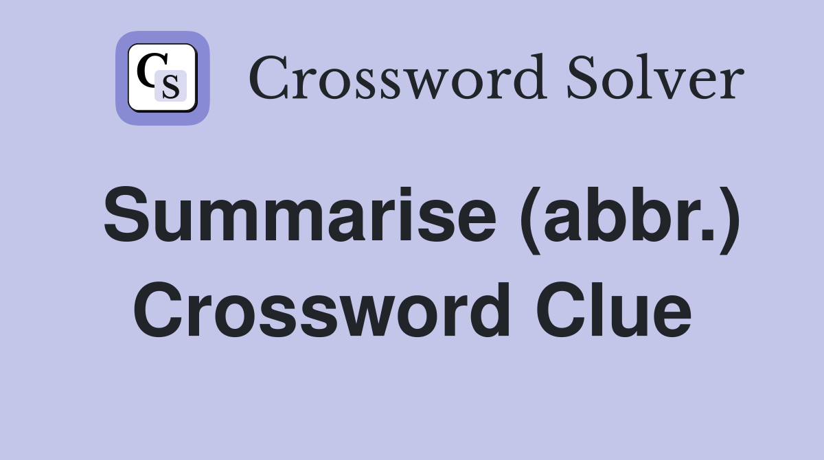 Summarise (abbr.) Crossword Clue