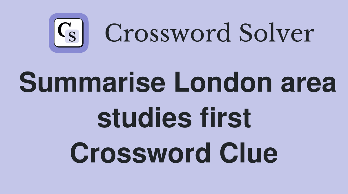 Summarise London area studies first Crossword Clue