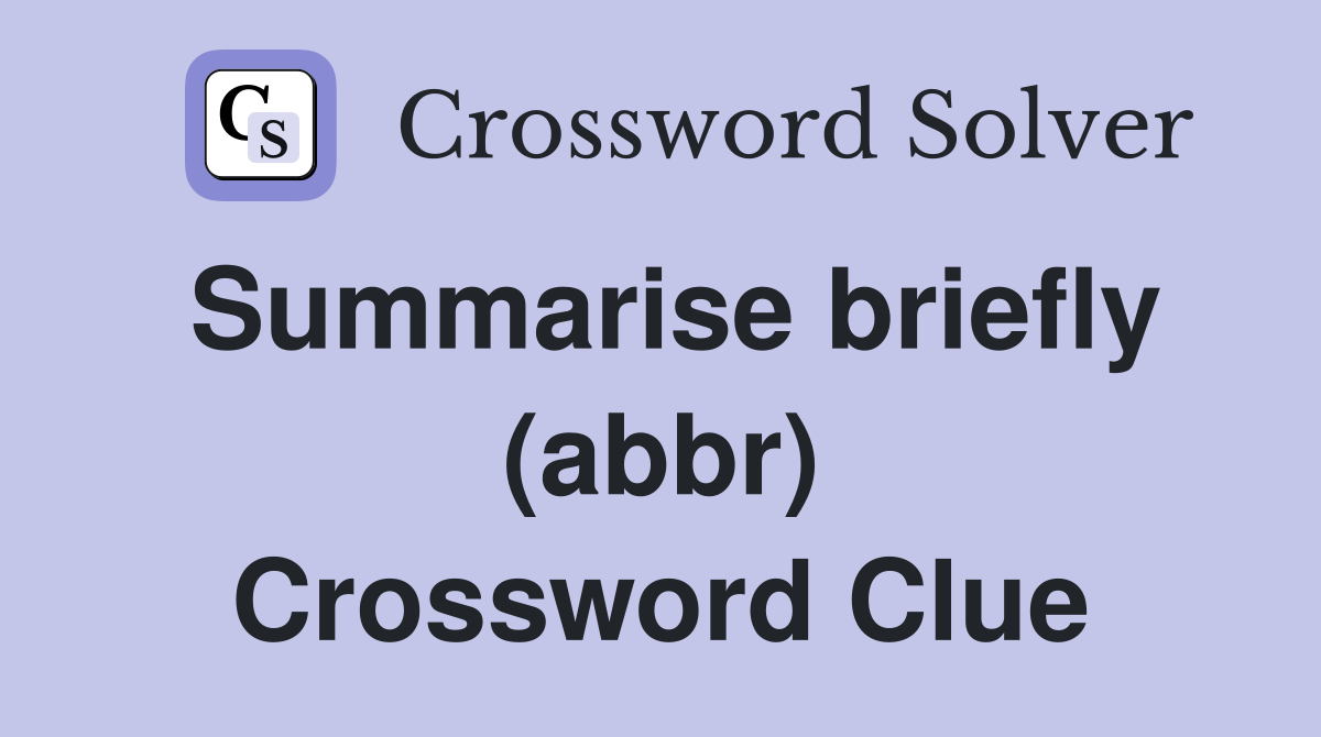 Summarise briefly (abbr) Crossword Clue