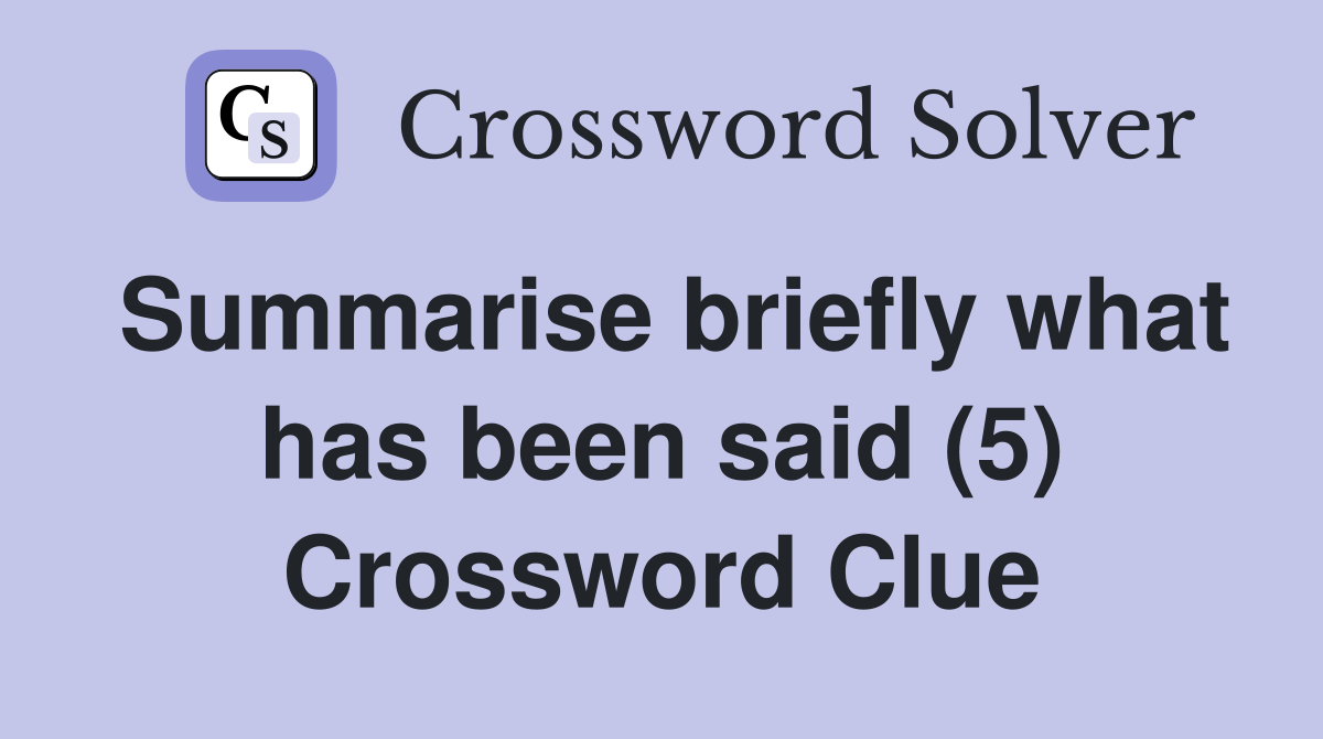 Summarise briefly what has been said (5) Crossword Clue