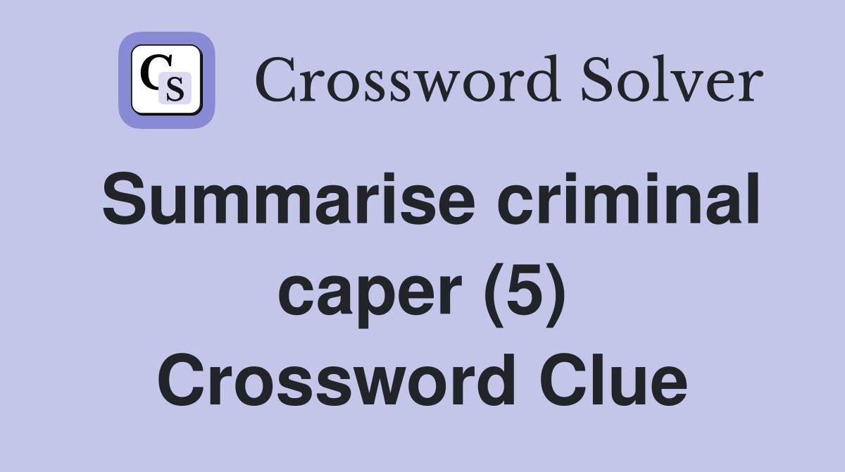 Summarise criminal caper (5) Crossword Clue
