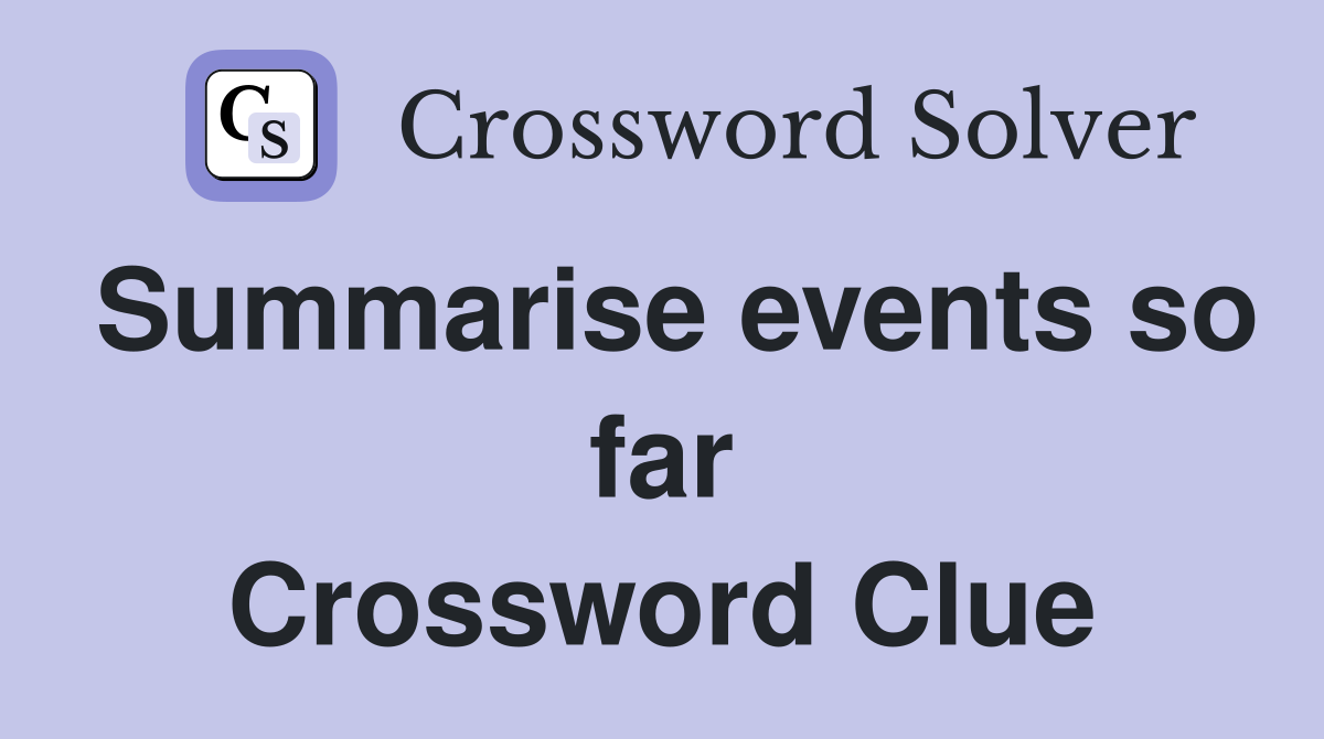 Summarise events so far Crossword Clue