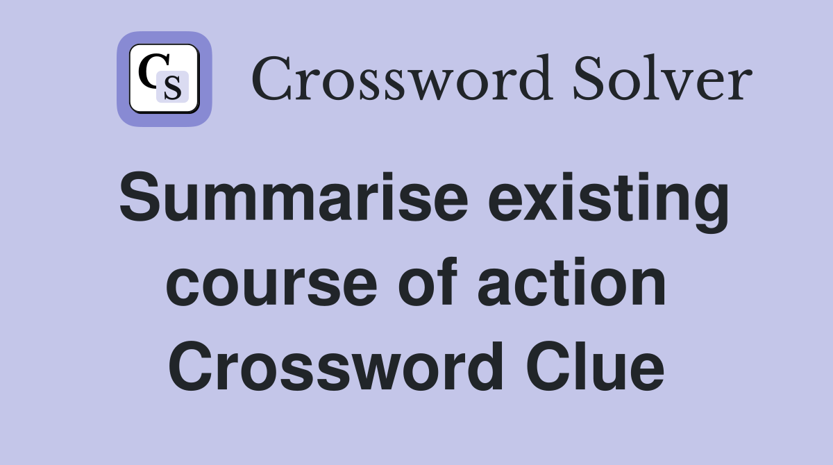Summarise existing course of action Crossword Clue
