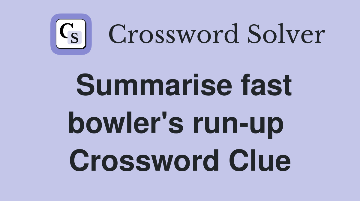 Summarise fast bowler's run-up  Crossword Clue