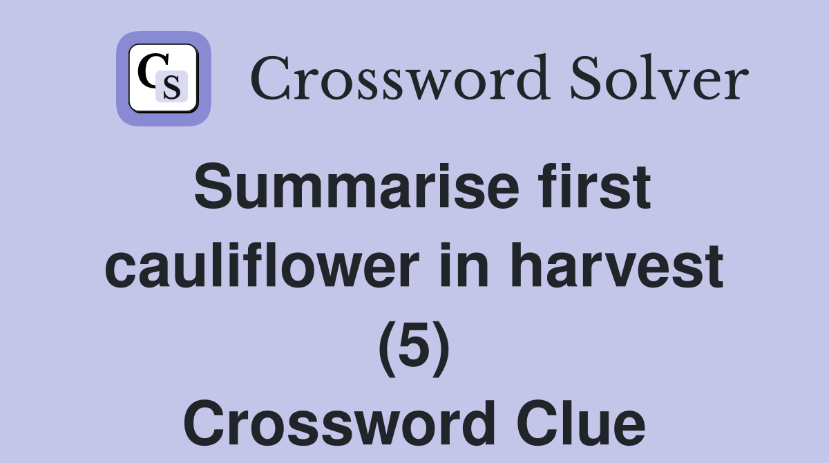 Summarise first cauliflower in harvest (5) Crossword Clue