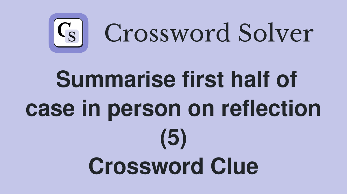 Summarise first half of case in person on reflection (5) Crossword Clue