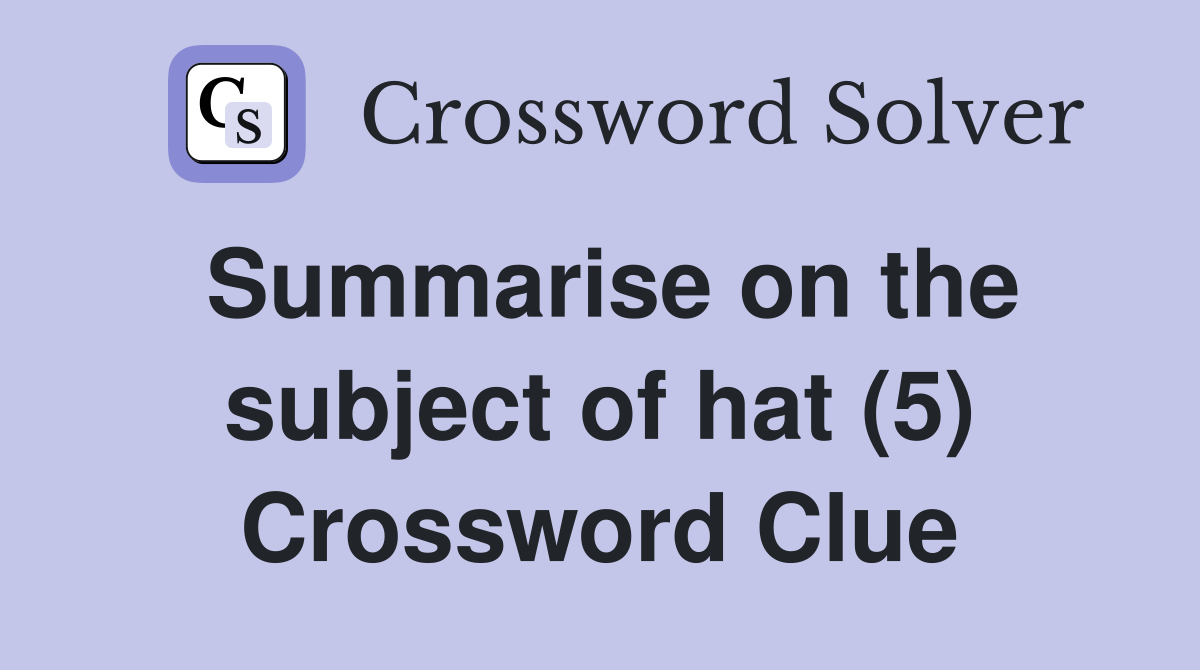 Summarise on the subject of hat (5) Crossword Clue