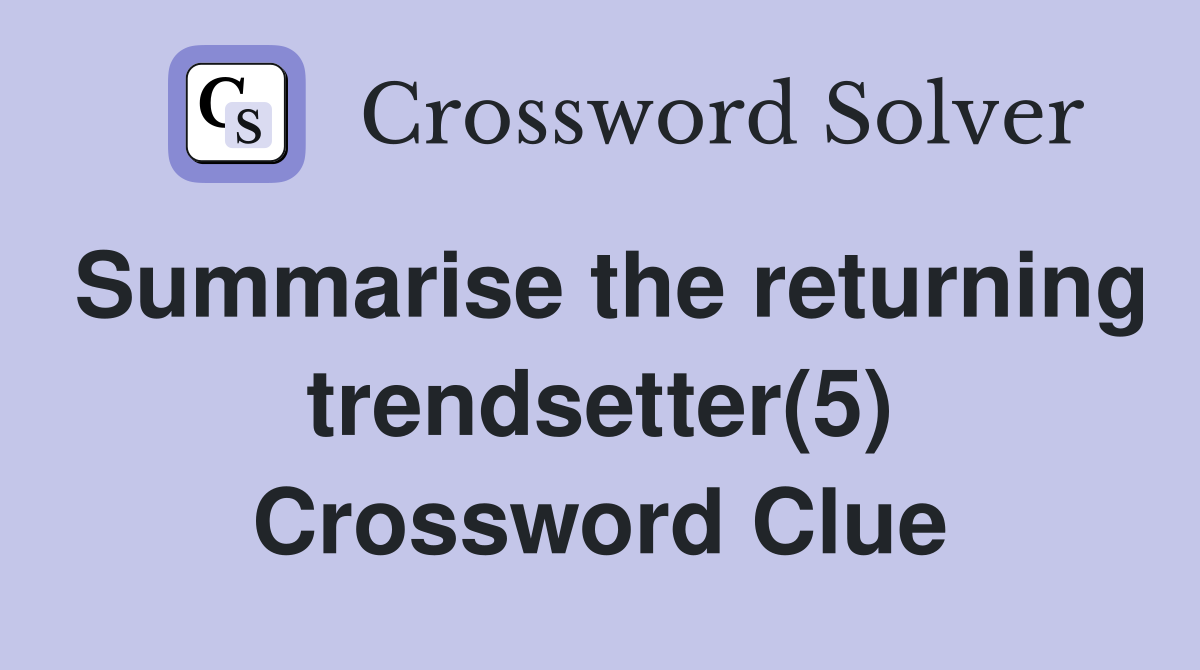 Summarise the returning trendsetter(5) Crossword Clue