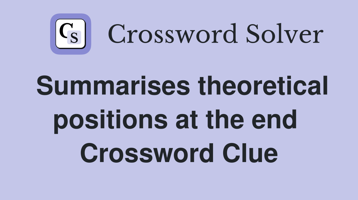 Summarises theoretical positions at the end  Crossword Clue