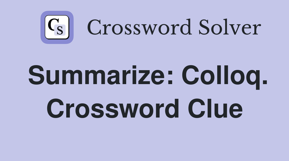 Summarize: Colloq. Crossword Clue