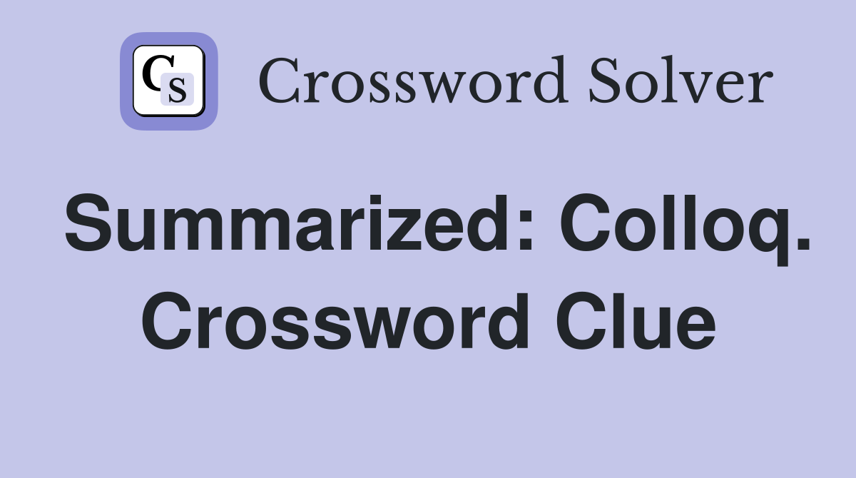 Summarized: Colloq. Crossword Clue