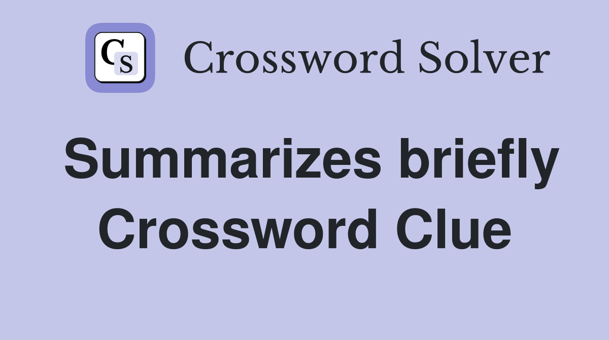 Summarizes briefly Crossword Clue