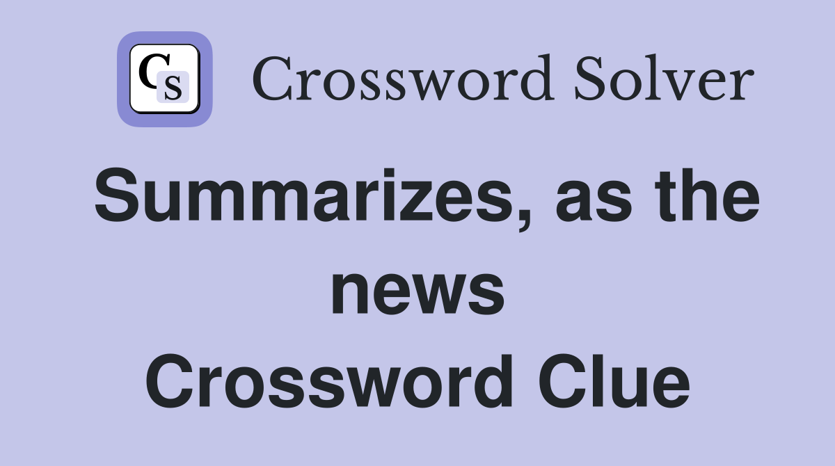 Summarizes, as the news Crossword Clue