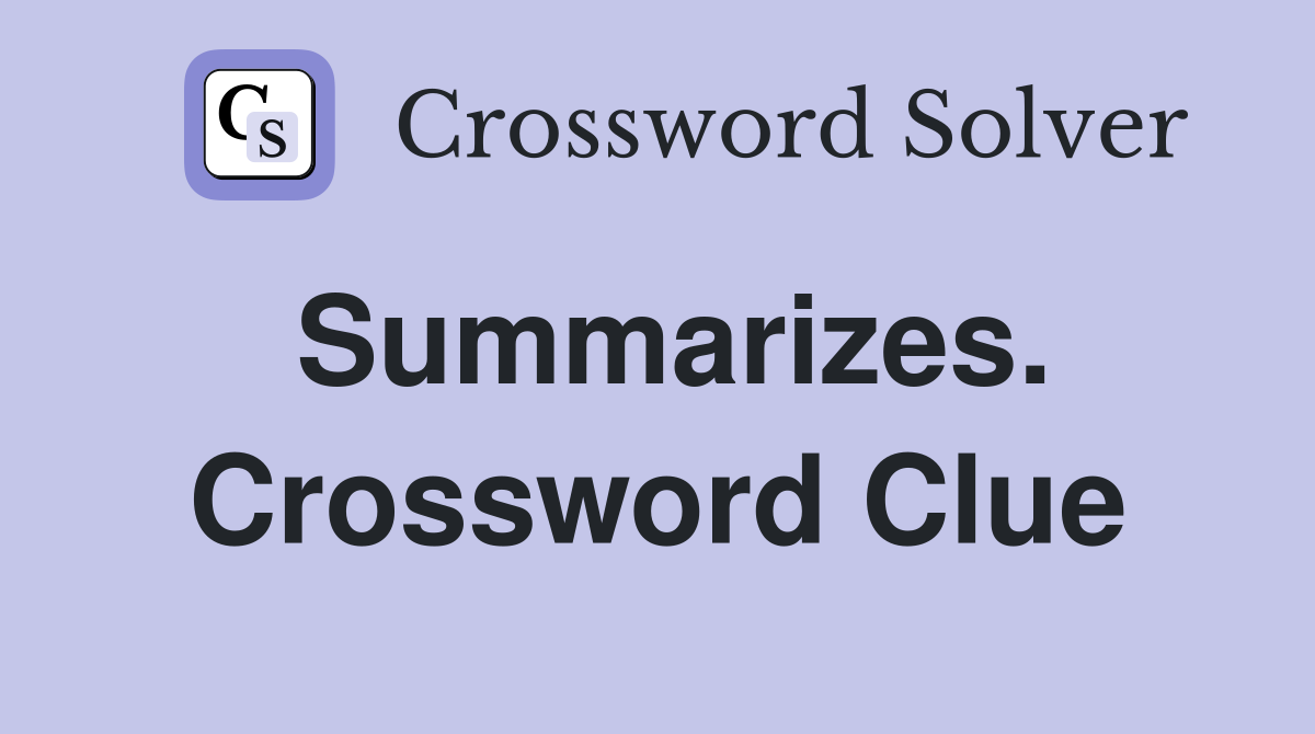 Summarizes. Crossword Clue