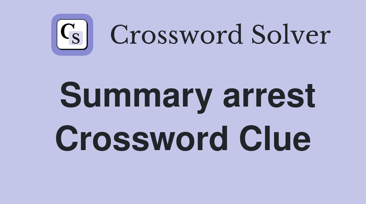 Summary arrest Crossword Clue