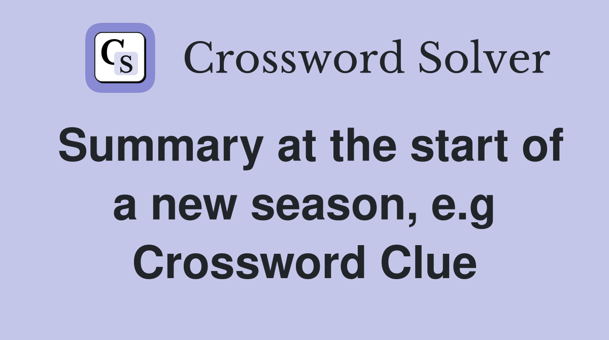 Summary at the start of a new season, e.g Crossword Clue