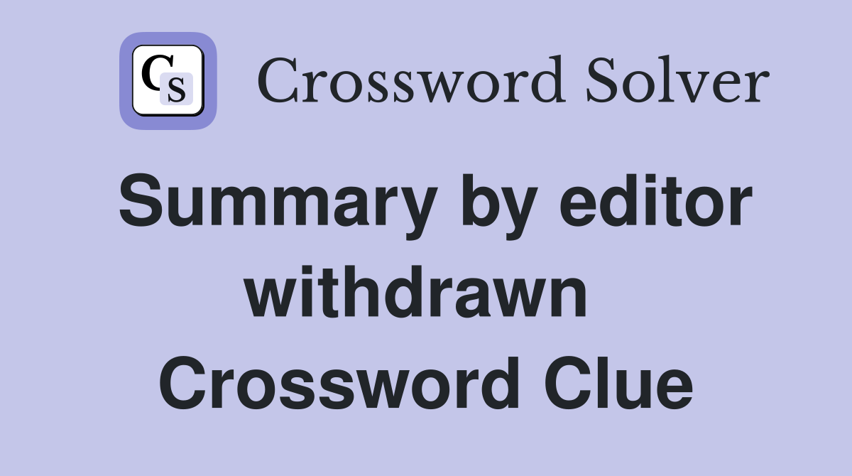 Summary by editor withdrawn  Crossword Clue