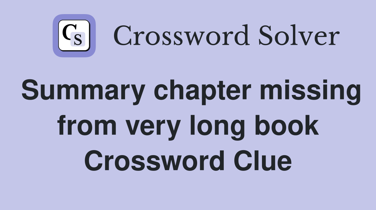 Summary chapter missing from very long book Crossword Clue