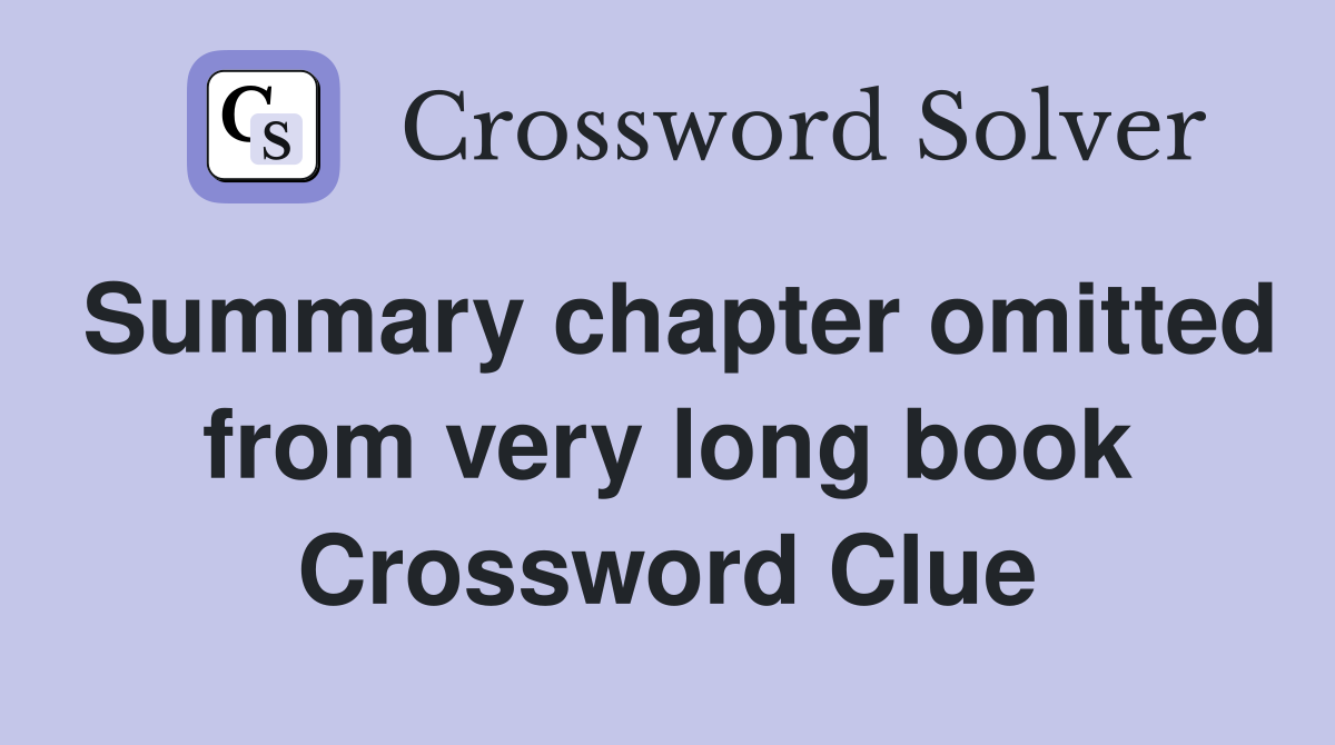 Summary chapter omitted from very long book Crossword Clue