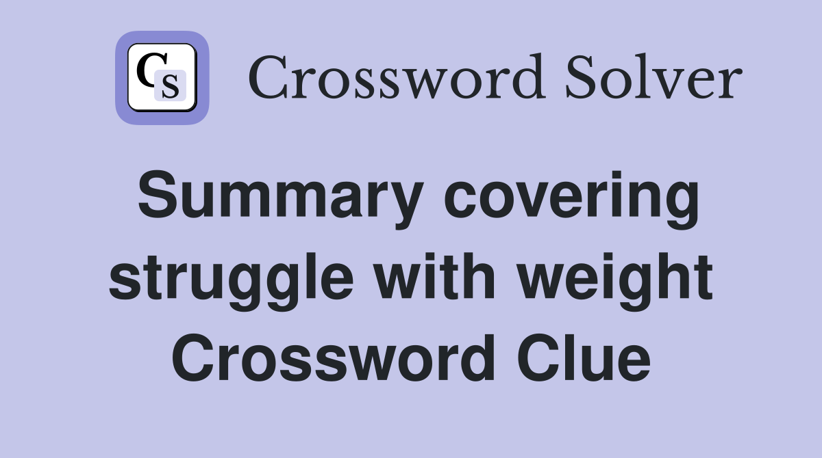Summary covering struggle with weight Crossword Clue
