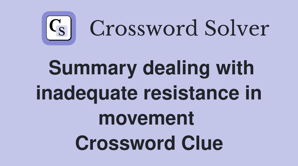 Summary dealing with inadequate resistance in movement  Crossword Clue