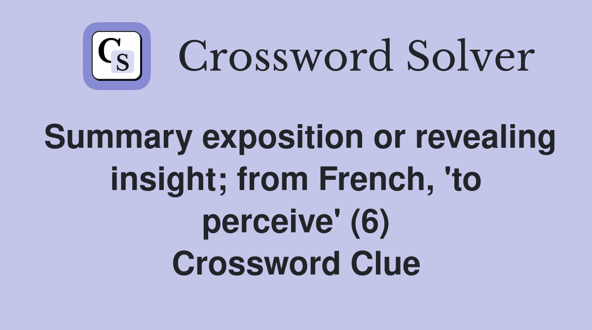 Summary exposition or revealing insight; from French, 'to perceive' (6) Crossword Clue