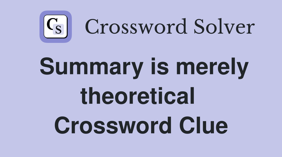 Summary is merely theoretical  Crossword Clue