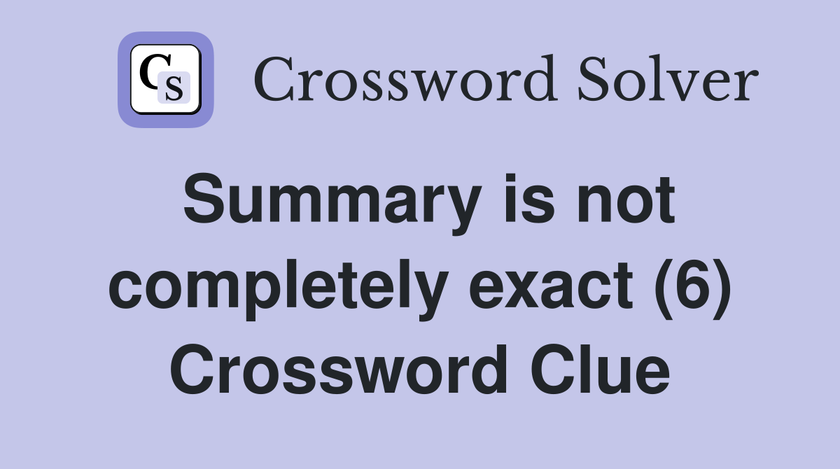 Summary is not completely exact (6) Crossword Clue