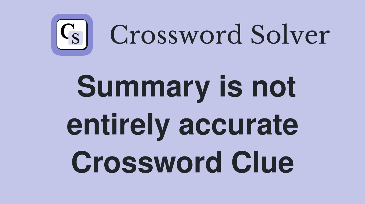Summary is not entirely accurate Crossword Clue