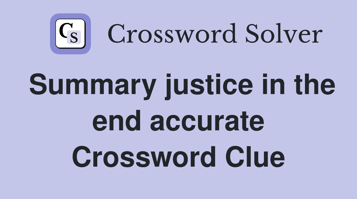 Summary justice in the end accurate Crossword Clue