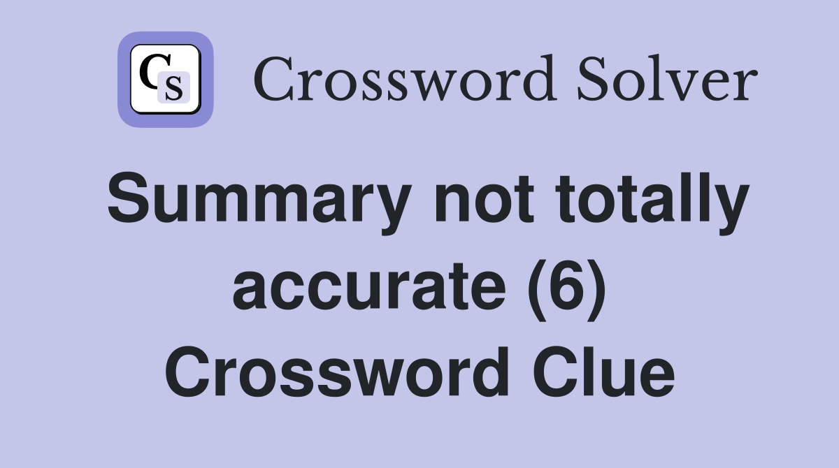 Summary not totally accurate (6) Crossword Clue